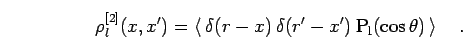 \begin{displaymath}
\rho^{[2]}_l(x,x') = \left< \: \delta(r-x) \: \delta(r'-x') \: {\rm P_l}(\cos \theta) \: \right>
\quad.
\end{displaymath}