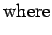 $\displaystyle \mbox{where}$