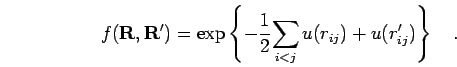 \begin{displaymath}
f({\bf R},{\bf R}') = \exp \left \{ -\frac{1}{2}{\sum_{i<j}u(r_{ij})+u(r'_{ij})} \right\}
\quad.
\end{displaymath}