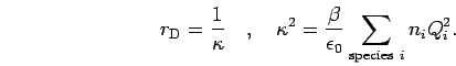 \begin{displaymath}
r_{\rm D}= \frac{1}{\kappa}
\quad,\quad
\kappa^2 = \frac{\beta}{\epsilon_0} \sum_{{\rm species}~i}{n_i Q_i^2}.
\end{displaymath}