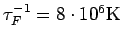 $\tau_F^{-1}=8\cdot10^6\rm K$