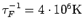 $\tau_F^{-1}=4\cdot10^6\rm K$