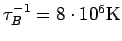 $\tau_B^{-1}=8\cdot10^6\rm K$