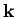 $\mathbf{k}$