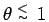 $\theta \stackrel{\scriptstyle<}{\scriptscriptstyle\sim}\:1$