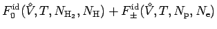 $\displaystyle F^{\rm id}_0({V^{\!\!\!\!\!\!\:^\diamond}},T,N_{{\rm H}_2},N_{\rm H})
+ F^{\rm id}_\pm({V^{\!\!\!\!\!\!\:^\diamond}},T,N_{\rm p},N_{\rm e})$