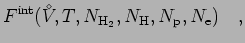 $\displaystyle F^{\rm int}({V^{\!\!\!\!\!\!\:^\diamond}},T,N_{{\rm H}_2},N_{\rm H},N_{\rm p},N_{\rm e})
\quad,$