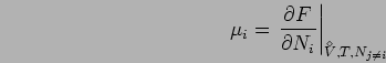 \begin{displaymath}
\mu_i=\left. \frac{\partial F}{\partial N_i} \right\vert _{{V^{\!\!\!\!\!\!\!\;\,^{^\diamond}}},T,N_{j\neq i}}
\end{displaymath}