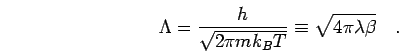 \begin{displaymath}
\Lambda = \frac{h}{\sqrt{2 \pi m k_B T}} \equiv \sqrt{ 4 \pi \lambda \beta}
\quad.
\end{displaymath}