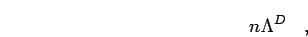 \begin{displaymath}
n \Lambda^D
\quad,
\end{displaymath}