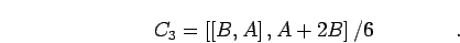 \begin{displaymath}
C_3 = \left[ \left[ B,A\right],A+2B\right] /6\quad\quad\quad
\quad.
\end{displaymath}