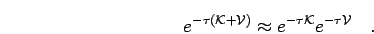 \begin{displaymath}
e^{-\tau(\mathcal{K}+\mathcal{V})} \approx e^{-\tau \mathcal{K}} e^{-\tau \mathcal{V}}
\quad.
\end{displaymath}