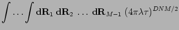 $\displaystyle \int\ldots\int
{\bf d}{\bf R}_{1} \:{\bf d}{\bf R}_{2} \:\ldots\: {\bf d}{\bf R}_{M-1} \;
(4 \pi \lambda \tau)^{D N M /2}$