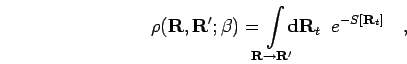 \begin{displaymath}
\rho({\bf R},{\bf R}'; \beta) =
\! \! \! \int \limits_{{\bf...
... }
\! \! \! \! {\bf d}{\bf R}_t \;\; e^{-S[{\bf R}_t] }\quad,
\end{displaymath}