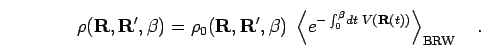 \begin{displaymath}
\rho({\bf R},{\bf R}', \beta) = \rho_0({\bf R},{\bf R}', \be...
...\int_0^\beta \! dt \; V({\bf R}(t)) }
\right>_{\rm BRW}
\quad.
\end{displaymath}