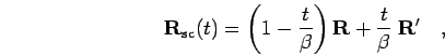 \begin{displaymath}
{\bf R}_{\rm sc}(t) = \left(1-\frac{t}{\beta}\right) {\bf R}+ \frac{t}{\beta} \; {\bf R}'
\quad,
\end{displaymath}