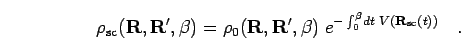 \begin{displaymath}
\rho_{\rm sc}({\bf R},{\bf R}', \beta) = \rho_0({\bf R},{\bf...
... \;
e^{- \int_0^\beta \! dt \; V({\bf R}_{\rm sc}(t)) }
\quad.
\end{displaymath}