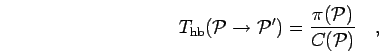 \begin{displaymath}
T_{\rm hb}({\mathcal{P}}\to {\mathcal{P}}') = \frac{\pi({\mathcal{P}})}{C({\mathcal{P}})}
\quad,
\end{displaymath}