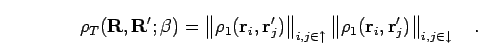 \begin{displaymath}
\rho_T({\bf R},{\bf R'};\beta) =
\left\Vert \rho_1({\bf r}_...
...{\bf r}_i,{\bf r}'_j) \right\Vert _{i,j \in \downarrow}
\quad.
\end{displaymath}