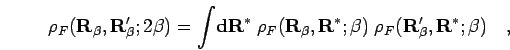 \begin{displaymath}
\rho_F({\bf R}_\beta,{\bf R}'_\beta;2\beta)=
\int \! {\bf d...
...f R}^*;\beta) \; \rho_F({\bf R}'_\beta,{\bf R}^*;\beta)
\quad,
\end{displaymath}