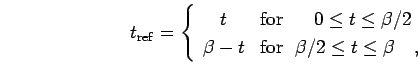 \begin{displaymath}
t_{\rm ref} = \left\{
\begin{array}{cl}
t & {\rm {for}}~~...
...{\rm {for}}~~ \beta/2 \le t \le \beta\quad,
\end{array}\right.
\end{displaymath}