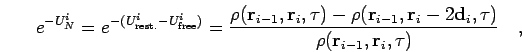 \begin{displaymath}
e^{-U_N^i} = e^{-(U^i_{\rm rest.}-U^i_{\rm free})} =
\frac{...
...-2{\bf d}_i,\tau)}
{\rho({\bf r}_{i-1},{\bf r}_i,\tau)}
\quad,
\end{displaymath}
