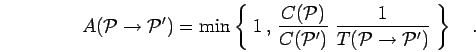 \begin{displaymath}
A({\mathcal{P}}\to {\mathcal{P}}') = \mbox{min} \left\{ \;1 ...
...frac{1}{T({\mathcal{P}}\to {\mathcal{P}}')} \;
\right\}
\quad.
\end{displaymath}