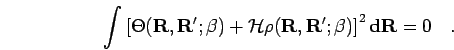 \begin{displaymath}
\int
\left[\Theta({\bf R},{\bf R'};\beta)+{\mathcal{H}}\rho({\bf R},{\bf R'};\beta)
\right]^{2} {\bf d}{\bf R}=0 \quad.
\end{displaymath}