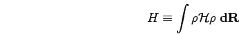 \begin{displaymath}
H \equiv \int \rho {\mathcal{H}}\rho\;{\bf d}{\bf R}
\end{displaymath}