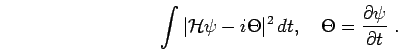 \begin{displaymath}
\int \vert {\mathcal{H}}\psi - i \Theta \vert ^2 \, dt,\quad\Theta = \frac{\partial \psi}{\partial t}\;.
\end{displaymath}