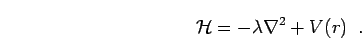 \begin{displaymath}
{\mathcal{H}}= -
\lambda
{\bf\nabla}^{2} + V(r)\;\;.
\end{displaymath}