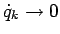 $\dot{q}_{k}\to 0$