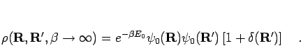 \begin{displaymath}
\rho({\bf R},{\bf R'},\beta\to\infty) = e^{-\beta E_0} \ps...
...}) \psi_0({\bf R'})
\left[ 1 + \delta({\bf R'}) \right]
\quad.
\end{displaymath}