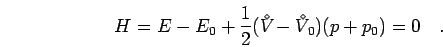 \begin{displaymath}
H = E-E_0+\frac{1}{2}({V^{\!\!\!\!\!\!\:^\diamond}}-{V^{\!\!\!\!\!\!\:^\diamond}}_0)(p+p_0)=0 \quad.
\end{displaymath}