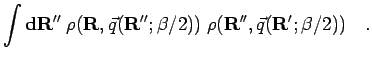$\displaystyle \int {\bf d}{\bf R}'' \; \rho({\bf R},\vec{q}({\bf R}'';\beta/2)) \; \rho({\bf R}'',\vec{q}({\bf R}';\beta/2))
\quad.$
