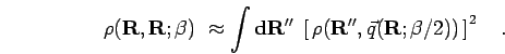 \begin{displaymath}
\rho({\bf R},{\bf R};\beta) \
\approx \int {\bf d}{\bf R}'' ...
..., \rho({\bf R}'',\vec{q}({\bf R};\beta/2)) \, \right]^2
\quad.
\end{displaymath}