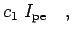 $\displaystyle c_1 \; I_{\rm pe}\quad,$
