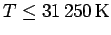 $T
\leq 31\,250\,\rm {K}$