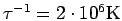 $\tau^{-1}=2 \cdot 10^6 \rm {K}$