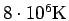 $8 \cdot 10^6
\rm {K}$