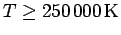 $T \ge
250\,000\,\rm{K}$